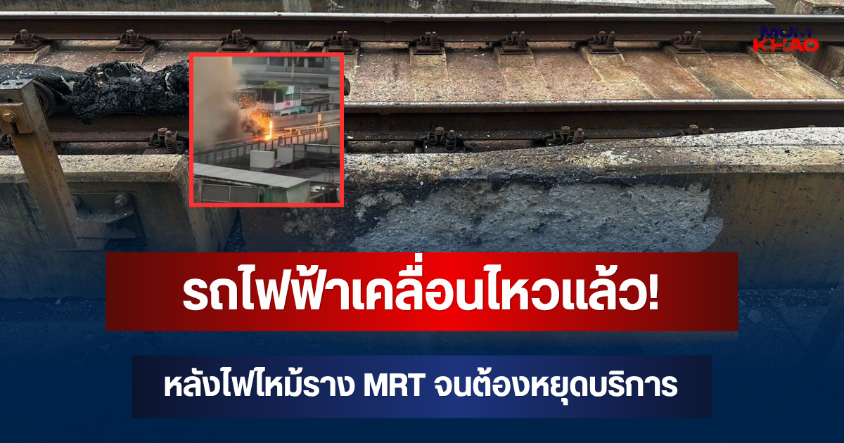 รถไฟฟ้าเคลื่อนไหวแล้ว! หลังไฟไหม้ราง MRT จนต้องหยุดบริการ