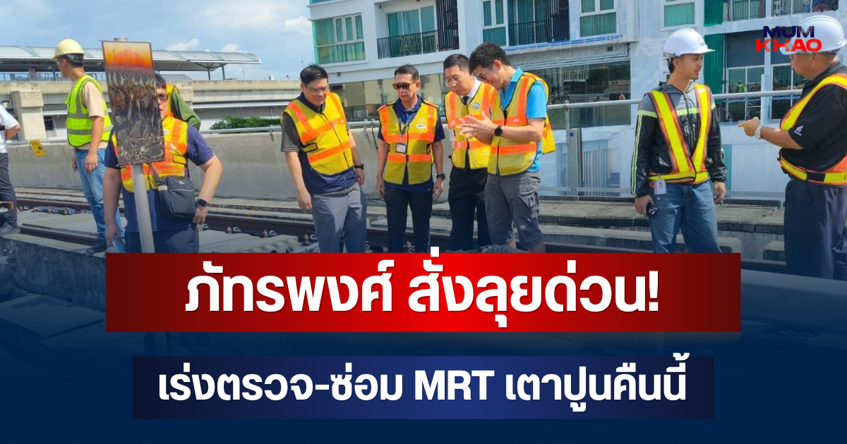 ภัทรพงศ์ สั่งลุยด่วน! เร่งตรวจ-ซ่อม MRT เตาปูนคืนนี้