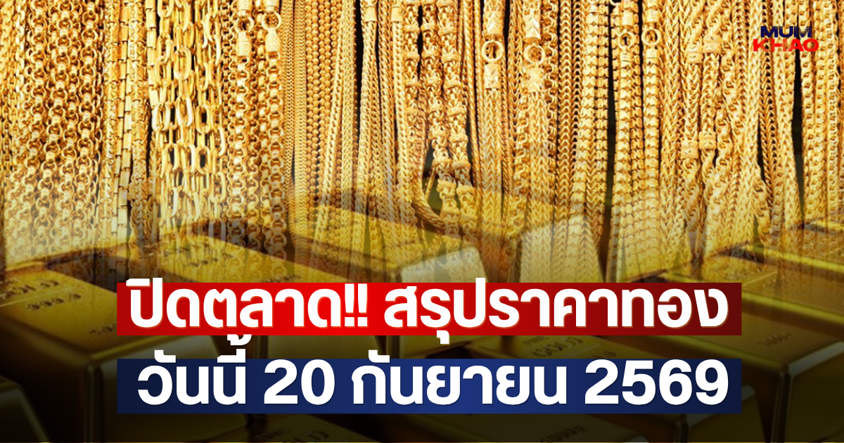 ปิดตลาด!! สรุปราคาทองวันนี้ 20 กันยายน 2569