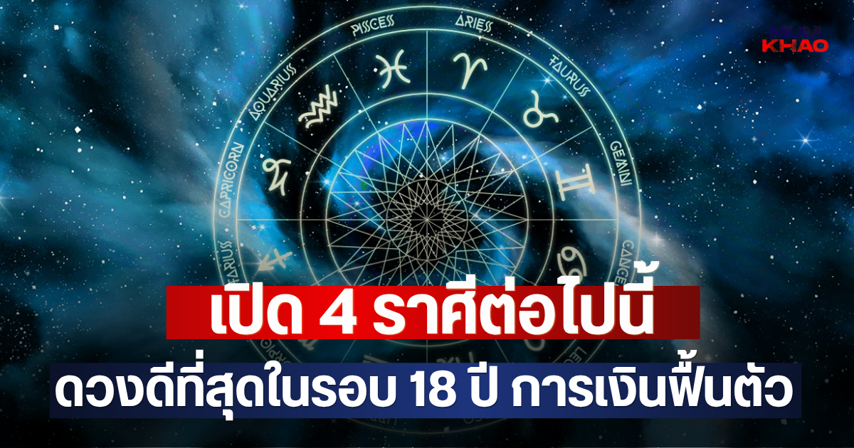 เปิด 4 ราศีต่อไปนี้ ดวงดีที่สุดในรอบ 18 ปี การเงินฟื้นตัว