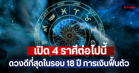 เปิด 4 ราศีต่อไปนี้ ดวงดีที่สุดในรอบ 18 ปี การเงินฟื้นตัว