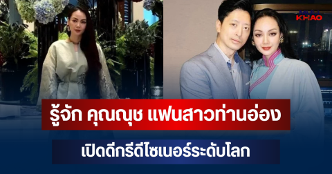 รู้จัก คุณณุช แฟนสาวท่านอ่อง เป็นใคร เปิดดีกรีดีไซเนอร์ระดับโลก