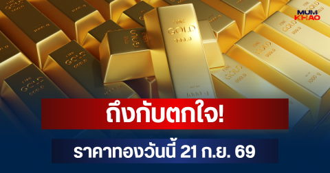 ถึงกับตกใจ! ราคาทองวันนี้ 21 ก.ย. 69