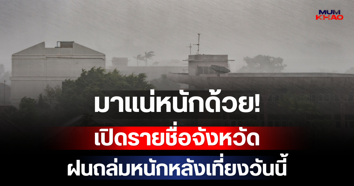 มาแน่หนักด้วย! กรมอุตุฯ เปิดรายชื่อจังหวัด เตรียมรับมือฝนถล่มหนักหลังเที่ยงวันนี้