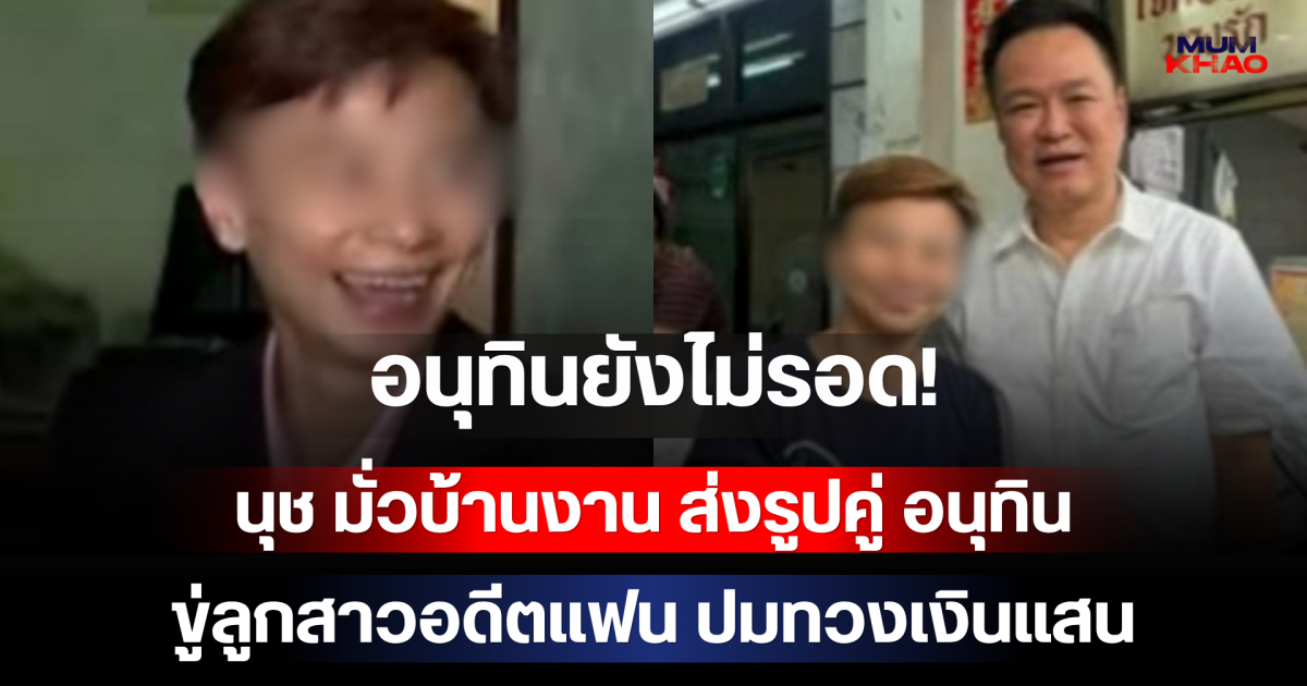 อนุทินยังไม่รอด! นุช มั่วบ้านงาน ส่งรูปคู่ อนุทิน ขู่ลูกสาวอดีตแฟน ปมทวงเงินแสน