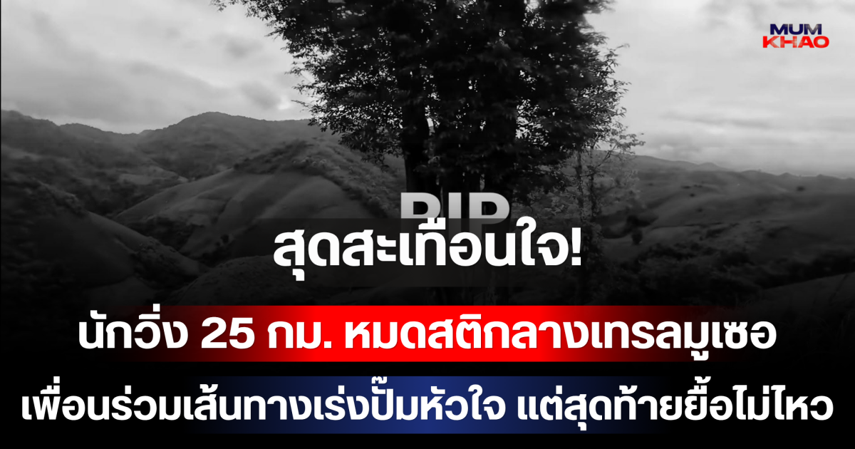 สุดสะเทือนใจ! นักวิ่ง 25 กม. หมดสติกลางเทรลมูเซอ เพื่อนร่วมเส้นทางเร่งปั๊มหัวใจ แต่สุดท้ายยื้อไม่ไหว