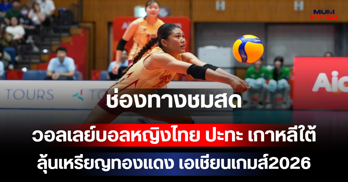 ส่งใจเชียร์ไทย! ช่องทางชมสด วอลเลย์บอลหญิงไทย ปะทะ เกาหลีใต้ ลุ้นเหรียญทองแดง เอเชียนเกมส์2026