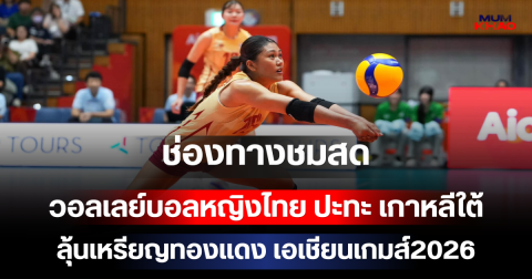 ส่งใจเชียร์ไทย! ช่องทางชมสด วอลเลย์บอลหญิงไทย ปะทะ เกาหลีใต้ ลุ้นเหรียญทองแดง เอเชียนเกมส์2026