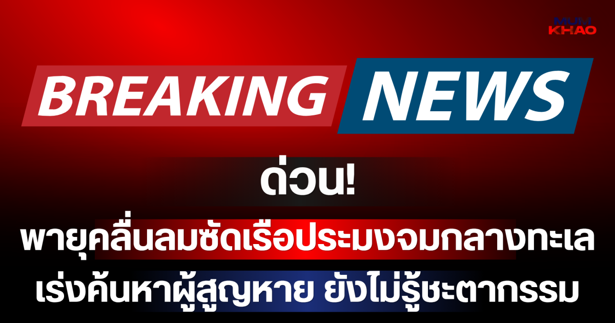 ด่วน! พายุคลื่นลมซัดเรือประมงจมกลางทะเล เร่งค้นหาผู้สูญหาย ยังไม่รู้ชะตากรรม