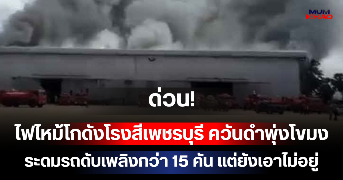 ด่วน! ไฟไหม้โกดังโรงสีเพชรบุรี ควันดำพุ่งโขมง ระดมรถดับเพลิงกว่า 15 คัน แต่ยังเอาไม่อยู่ เสียงระเบิดดังสนั่นต่อเนื่อง