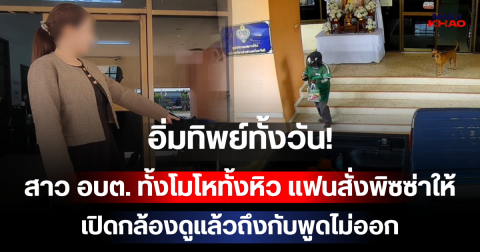 อิ่มทิพย์ทั้งวัน! สาว อบต. ทั้งโมโหทั้งหิว แฟนสั่งพิซซ่าให้ เปิดกล้องดูแล้วถึงกับพูดไม่ออก