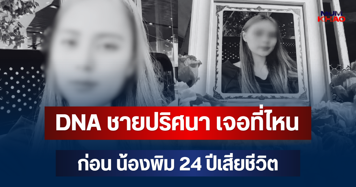 รู้แล้วยิ่งตกใจ! DNA ชายปริศนา เจอที่ไหน ก่อน น้องพิม 24 ปีเสียชีวิต