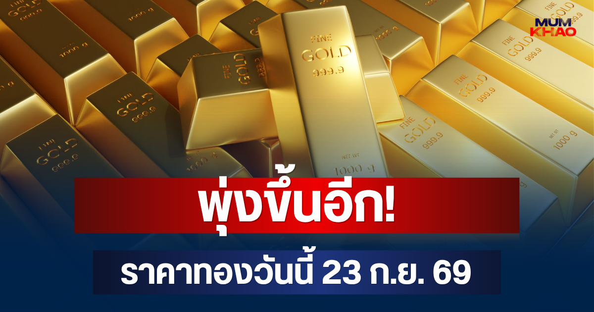 พุ่งขึ้นอีก! ราคาทองวันนี้ 23 ก.ย. 69