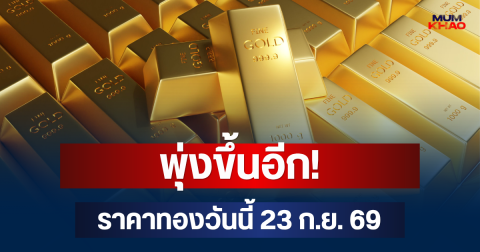 พุ่งขึ้นอีก! ราคาทองวันนี้ 23 ก.ย. 69