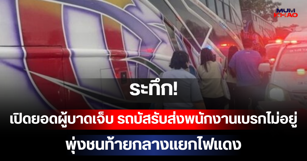 ระทึก! เปิดยอดผู้บาดเจ็บ รถบัสรับส่งพนักงานเบรกไม่อยู่ พุ่งชนท้ายกลางแยกไฟแดง
