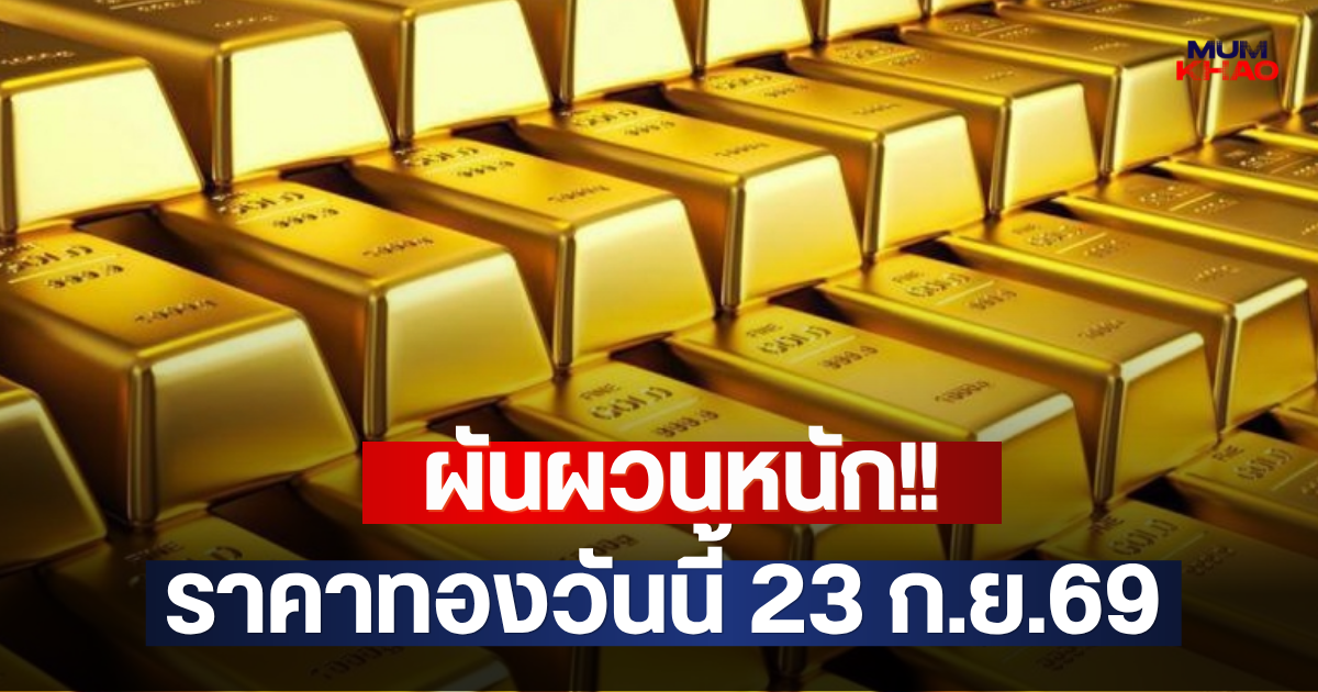 ผันผวนหนัก!! ราคาทองวันนี้ 23 ก.ย.69