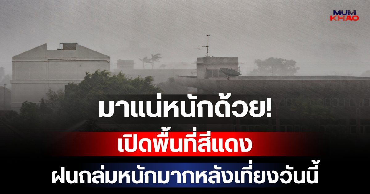 มาแน่หนักด้วย! กรมอุตุฯ เปิดพื้นที่สีแดง เตรียมรับมือฝนถล่มหนักมากหลังเที่ยงวันนี้