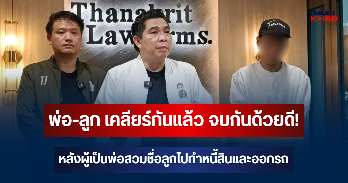 พ่อ-ลูก เคลียร์กันแล้ว จบกันด้วยดี! หลังผู้เป็นพ่อสวมชื่อลูกไปทำหนี้สินและออกรถ