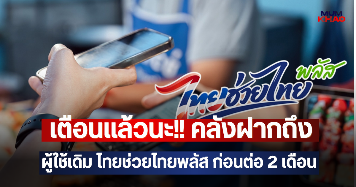 เตือนแล้วนะ!! คลังฝากถึง ผู้ใช้เดิม ไทยช่วยไทยพลัส ก่อนต่อ 2 เดือน