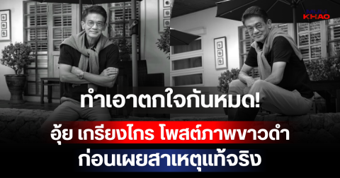 ทำเอาตกใจกันหมด! อุ้ย เกรียงไกร โพสต์ภาพขาวดำ ก่อนเผยสาเหตุแท้จริง