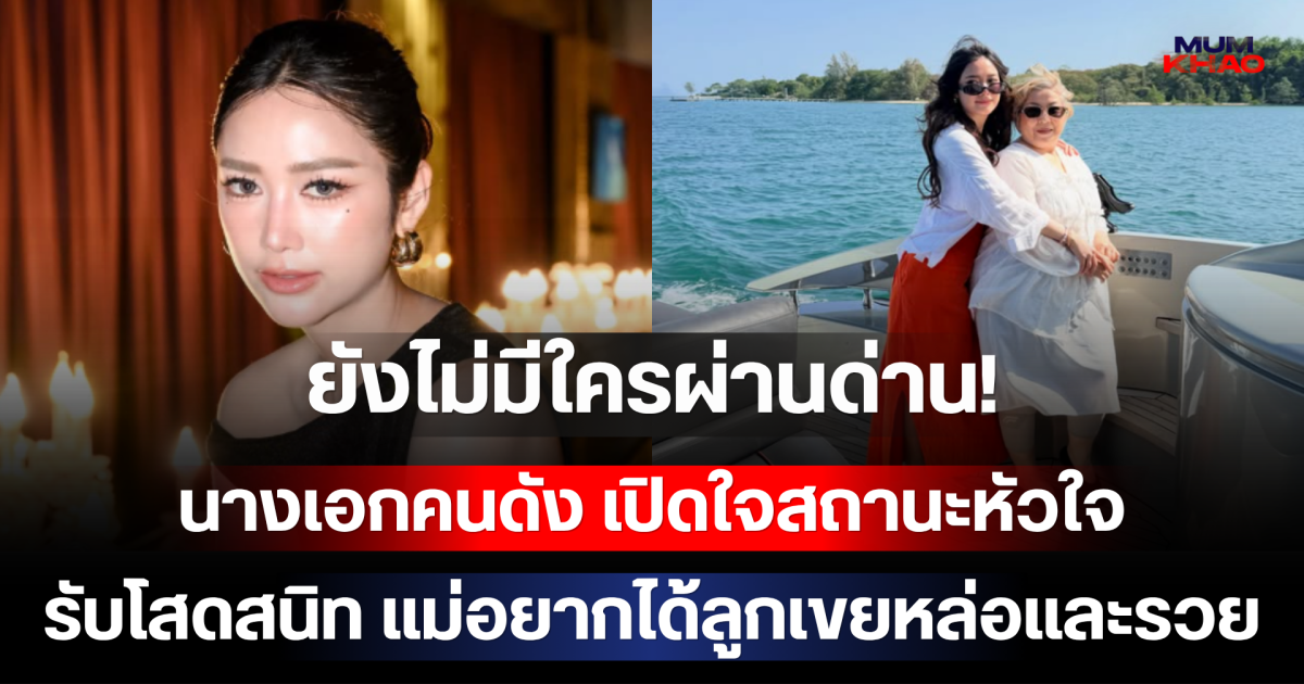 ยังไม่มีใครผ่านด่าน! นางเอกคนดัง เปิดใจสถานะหัวใจ รับโสดสนิท แม่อยากได้ลูกเขยหล่อและรวย