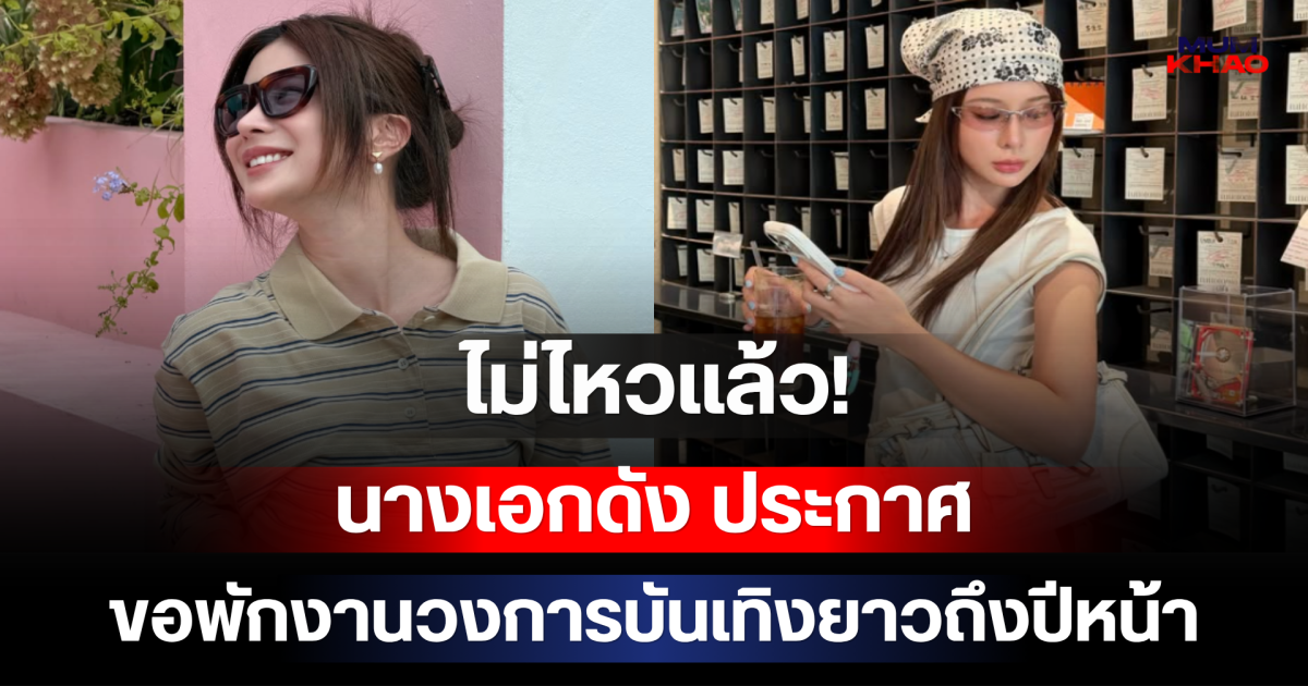ไม่ไหวแล้ว! นางเอกดัง ประกาศขอพักงานวงการบันเทิงยาวถึงปีหน้า
