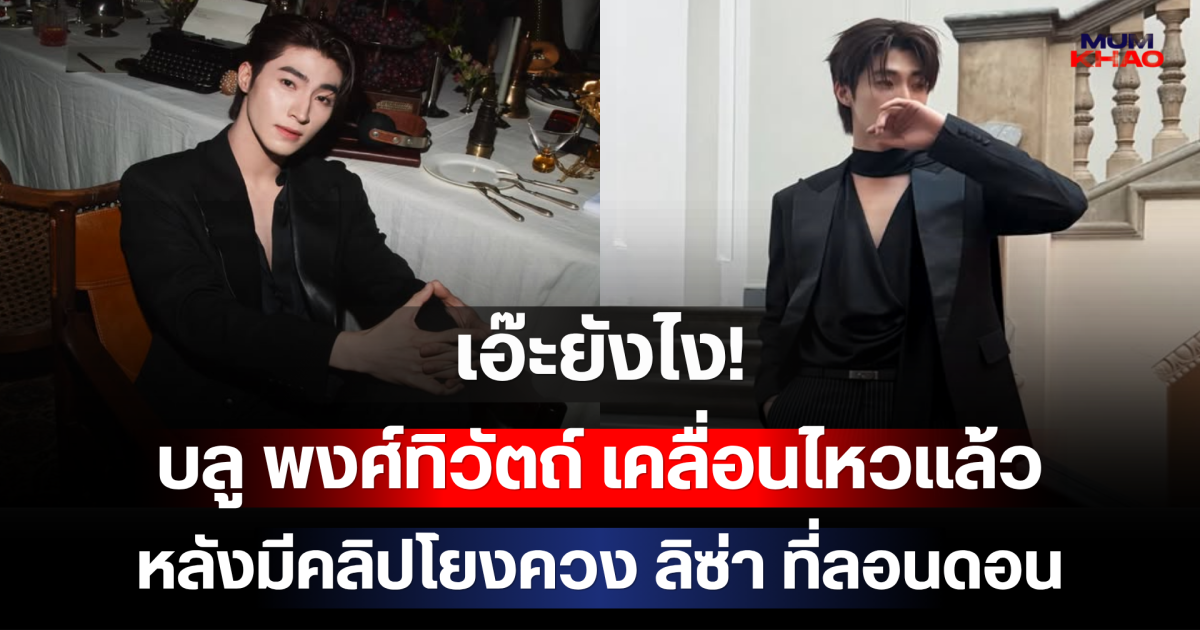 เอ๊ะยังไง! บลู พงศ์ทิวัตถ์ เคลื่อนไหวแล้ว หลังมีคลิปโยงควง ลิซ่า ที่ลอนดอน