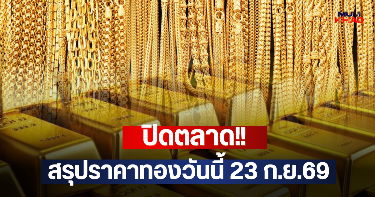 ปิดตลาด!! สรุปราคาทองวันนี้ 23 ก.ย.69