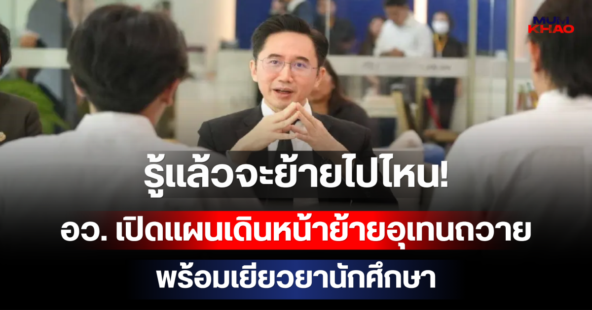 รู้แล้วจะย้ายไปไหน! อว. เปิดแผนเดินหน้าย้ายอุเทนถวาย พร้อมแผนเยียวยานักศึกษา