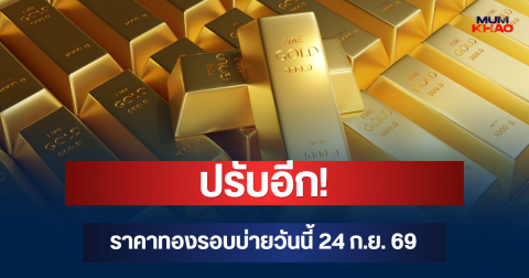 ปรับอีก! ราคาทองรอบบ่ายวันนี้ 24 ก.ย. 69