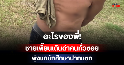 อะไรของพี่! ชายเพี้ยนเดินด่าคนทั่วซอย พุ่งชกนักศึกษาปากแตก ก่อนย้อนกลับมาชวนไปอยู่ด้วย บอกหน้าตาไม่ดีไม่น่าจะมีแฟน
