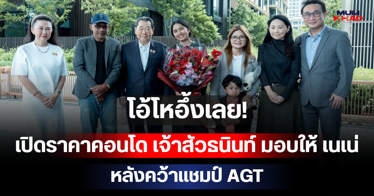 โอ้โหอึ้งเลย! เปิดราคาคอนโด เจ้าสัวธนินท์ มอบให้ เนเน่ รอยัล หลังคว้าแชมป์ AGT