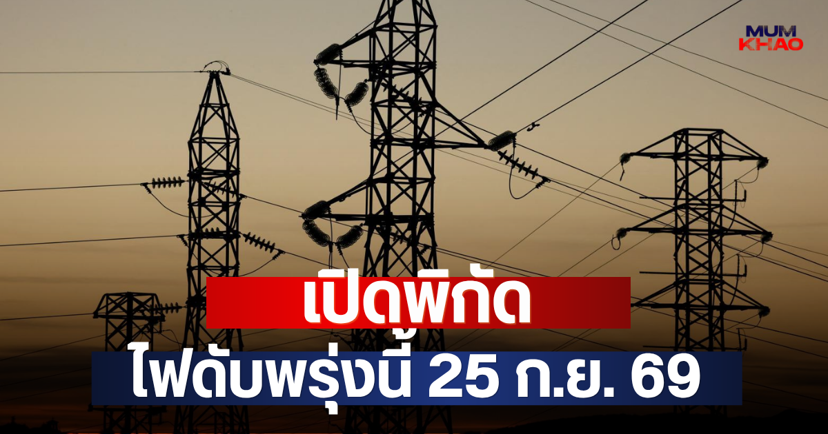 เปิดพิกัด ไฟดับพรุ่งนี้ 25 ก.ย. 69