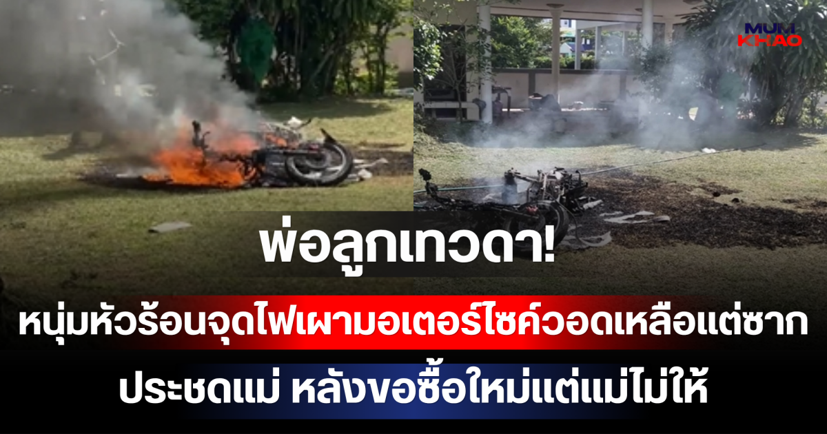 พ่อลูกเทวดา! หนุ่มหัวร้อนจุดไฟเผามอเตอร์ไซค์วอดเหลือแต่ซากประชดแม่ หลังขอซื้อใหม่แต่แม่ไม่ให้