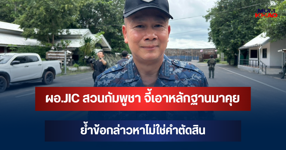 ผอ.JIC สวนกัมพูชา จี้เอาหลักฐานมาคุย ย้ำข้อกล่าวหาไม่ใช่คำตัดสิน