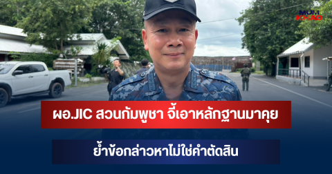 ผอ.JIC สวนกัมพูชา จี้เอาหลักฐานมาคุย ย้ำข้อกล่าวหาไม่ใช่คำตัดสิน