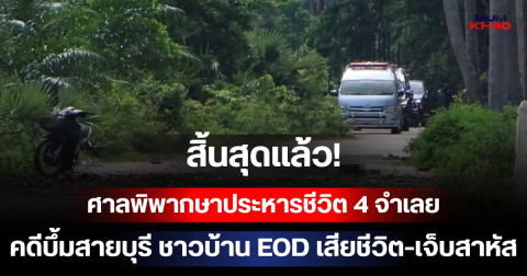 สิ้นสุดแล้ว! ศาลพิพากษาประหารชีวิต 4 จำเลย คดีบึ้มสายบุรี ชาวบ้าน EOD เสียชีวิต-เจ็บสาหัส