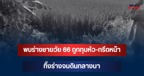 สลด! พบร่างชายวัย 66 ถูกทุบหัว-กรีดหน้า ทิ้งร่างจมดินกลางนา