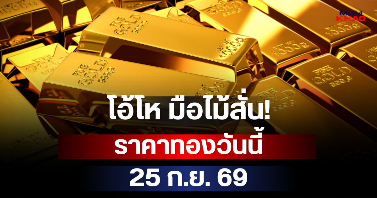 โอ้โห มือไม้สั่น! ราคาทองวันนี้ 25 ก.ย. 69
