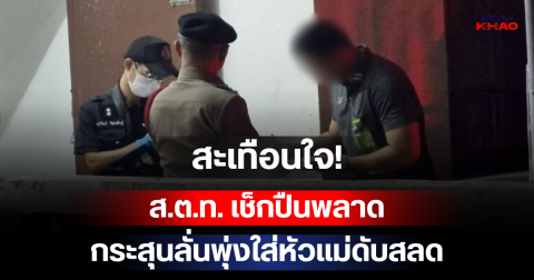 สะเทือนใจ! ส.ต.ท. เช็กปืนพลาด กระสุนลั่นพุ่งใส่หัวแม่ดับสลด