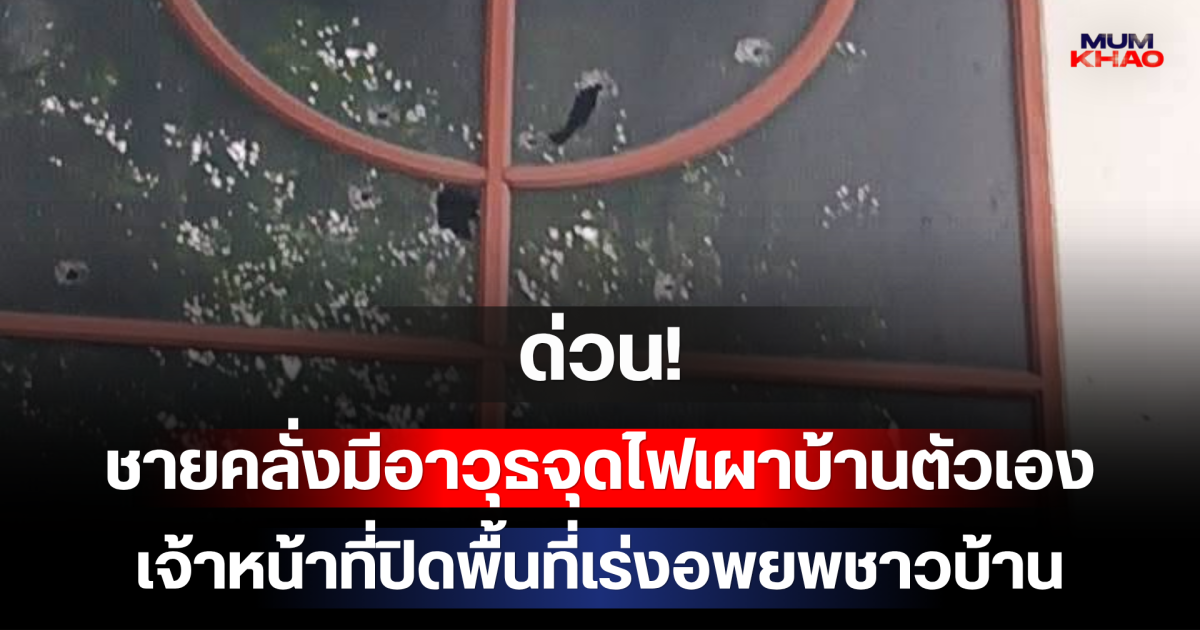 ด่วน! ชายคลั่งมีอาวุธจุดไฟเผาบ้านตัวเอง ก่อนยิงปืนสวน เจ้าหน้าที่ปิดพื้นที่เร่งอพยพชาวบ้าน