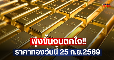 พุ่งขึ้นจนตกใจ!! ราคาทองวันนี้ 25 ก.ย.2569