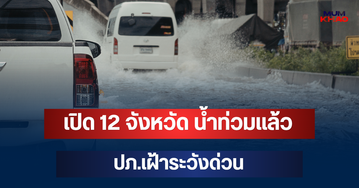 เปิด 12 จังหวัด น้ำท่วมแล้ว! กระทบกว่า 1.1 หมื่นครัวเรือน ปภ.เฝ้าระวังด่วน