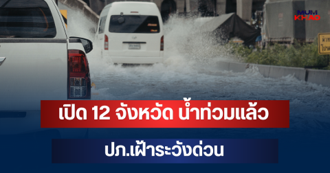 เปิด 12 จังหวัด น้ำท่วมแล้ว! กระทบกว่า 1.1 หมื่นครัวเรือน ปภ.เฝ้าระวังด่วน