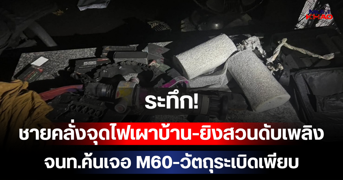 ระทึก! ชายคลั่งจุดไฟเผาบ้าน-ยิงสวนดับเพลิง ก่อนลั่นไกดับ จนท.ค้นเจอ M60-วัตถุระเบิดเพียบ