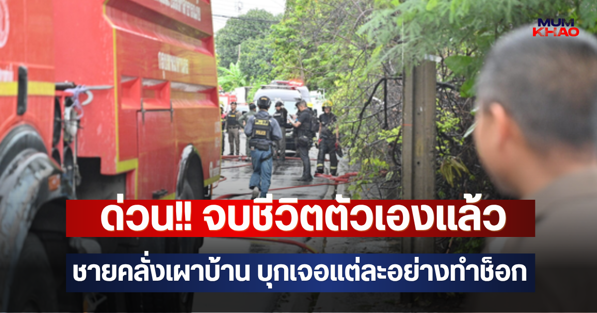 ด่วน!! จบชีวิตตัวเองแล้ว ชายคลั่งเผาบ้าน บุกเจอแต่ละอย่างทำช็อก