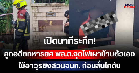 เปิดนาทีระทึก! ลูกอดีตทหารยศ พล.ต.จุดไฟเผาบ้านตัวเอง ใช้อาวุธยิงสวนจนท. ก่อนลั่นไกดับ