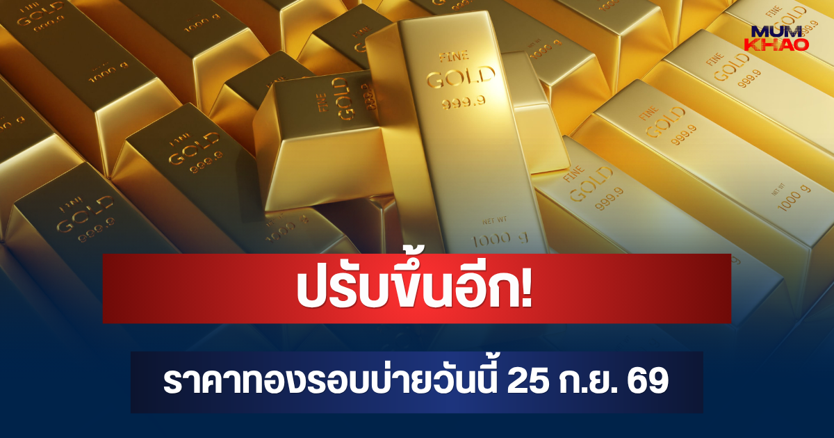 ปรับขึ้นอีก! ราคาทองรอบบ่ายวันนี้ 25 ก.ย. 69