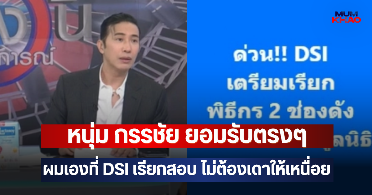หนุ่ม กรรชัย ยอมรับตรงๆ  ผมเองที่ DSI เรียกสอบ ไม่ต้องเดาให้เหนื่อย
