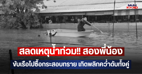 สลดเหตุน้ำท่วม!! สองพี่น้อง ขับเรือไปซื้อกระสอบทราย เกิดพลิกคว่ำดับทั้งคู่